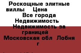 Роскощные элитные виллы. › Цена ­ 650 000 - Все города Недвижимость » Недвижимость за границей   . Московская обл.,Лобня г.